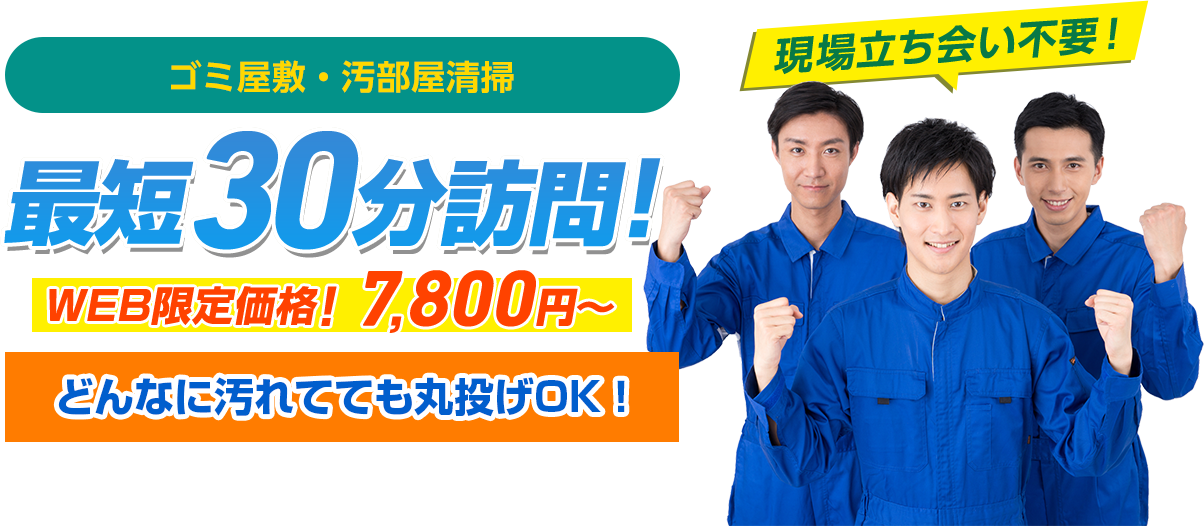 ゴミ屋敷・汚部屋清掃 最短30分訪問！ どんなに汚れてても丸投げOK！ 現場立ち会い不要！